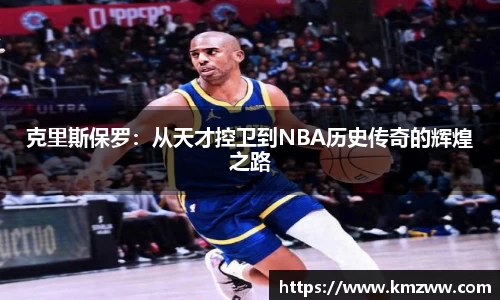 克里斯保罗：从天才控卫到NBA历史传奇的辉煌之路