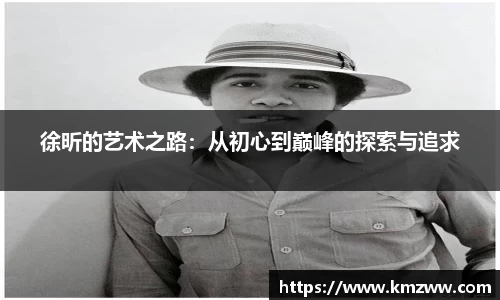 徐昕的艺术之路：从初心到巅峰的探索与追求