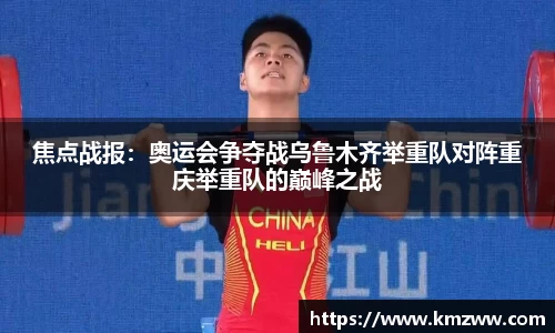 焦点战报：奥运会争夺战乌鲁木齐举重队对阵重庆举重队的巅峰之战