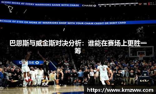 巴恩斯与威金斯对决分析：谁能在赛场上更胜一筹