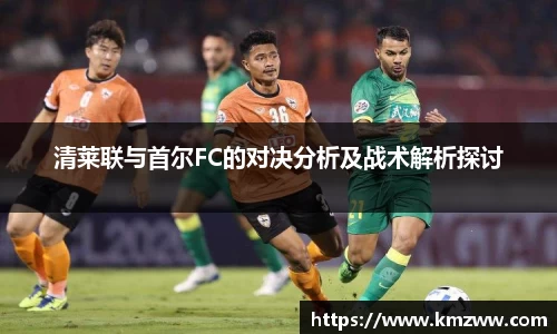 清莱联与首尔FC的对决分析及战术解析探讨